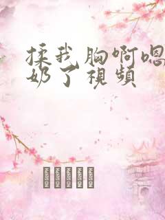 揉我胸啊嗯～出奶了视频