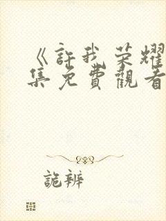 《许我荣耀》全集免费观看