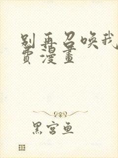 别再召唤我啦免费漫画