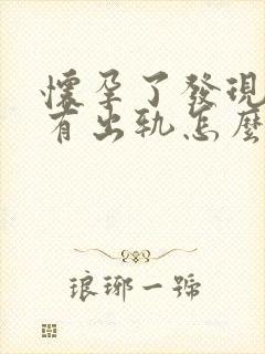 怀孕了发现老公有出轨怎么办