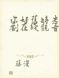 你好旧时光电视剧在线观看免费