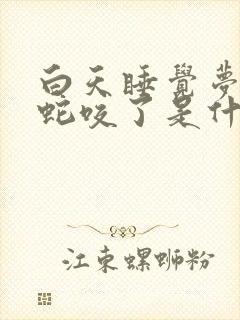 白天睡觉梦见被蛇咬了是什么征兆呢