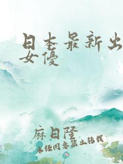 日本最新出道的女优