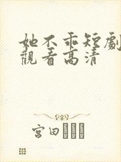 她不乖短剧免费观看高清