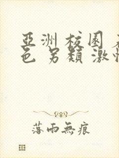 亚洲 校园 春色 另类 激情,欧美激情