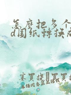 怎么把多个cad图纸转换成pdf