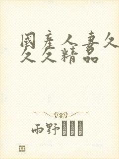 国产人妻久久久久久精品