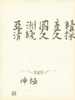 亚洲国产精品高清线久久探花