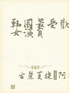 韩国最受欢迎的女演员