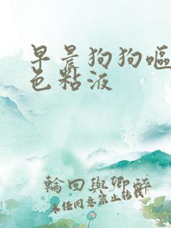 早晨狗狗呕吐白色粘液