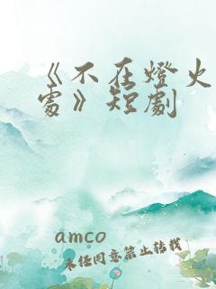 《不在灯火阑珊处》短剧