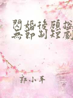 闪婚后顾总宠妻无节制短剧完整版