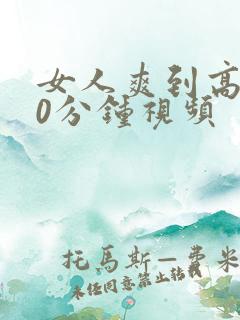 女人爽到高潮30分钟视频