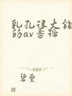 乳孔很大能进去的av番号