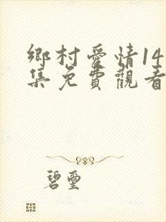 乡村爱情14全集免费观看西瓜