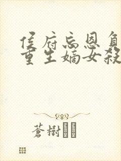 侯府忘恩负义,重生嫡女杀疯了全本