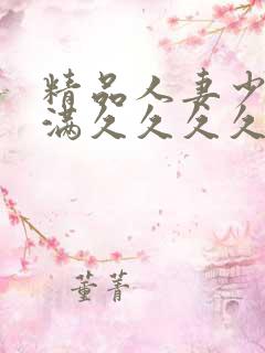 精品人妻少妇丰满久久久久久久久