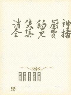 消失的厨神短剧全集免费播放下载