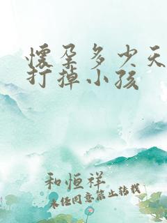 怀孕多少天可以打掉小孩