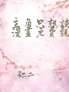 主角只想谈恋爱漫画免费观看下拉