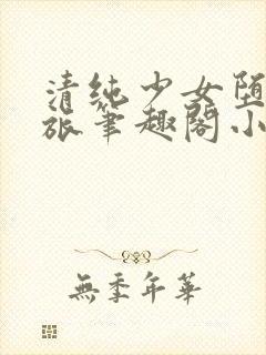 清纯少女堕落之旅笔趣阁小说