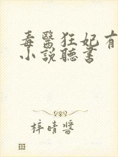 毒医狂妃有点拽小说听书