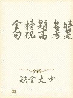 金榜题名时上一句祝高考是啥