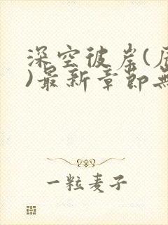 深空彼岸(辰东)最新章节无弹窗