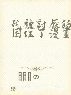 我被讨厌的男人困住了漫画在线看