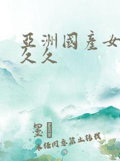 亚洲国产女人久久久