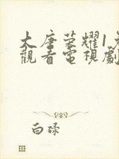 大唐荣耀1免费观看电视剧完整版