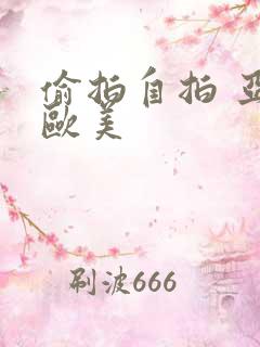 偷拍自拍 亚洲欧美