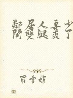 邻居人妻少妇张开双腿爽了一夜