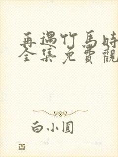 再遇竹马时短剧全集免费观看