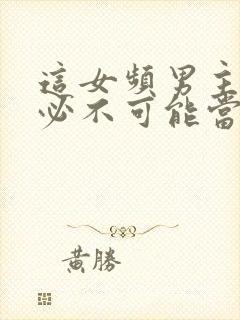 这女频男主,我必不可能当