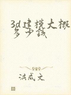 3d建模大概要多少钱