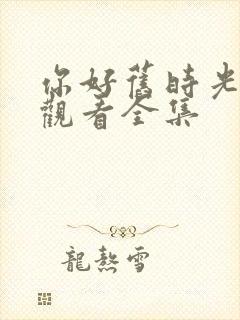 你好旧时光免费观看全集