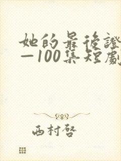 她的最后证词1—100集短剧免费观看