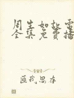 周生如故电视剧全集免费播放西瓜