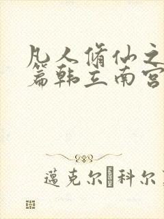 凡人修仙之仙界篇韩立南宫婉 小说免费阅读