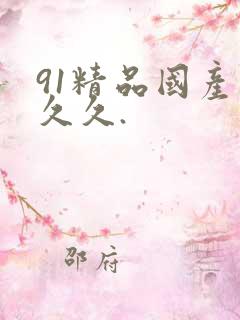 91精品国产久久久.