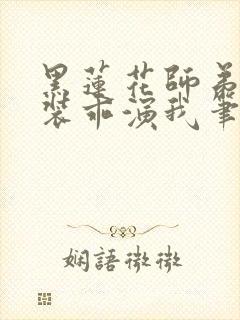 黑莲花师弟每天装乖演我笔趣阁