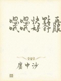 嗯嗯快点再快点哦哦好舒服