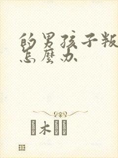 的男孩子叛逆期怎么办