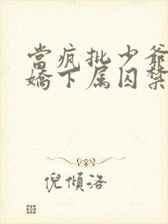 当疯批少爷被病娇下属囚禁后小说