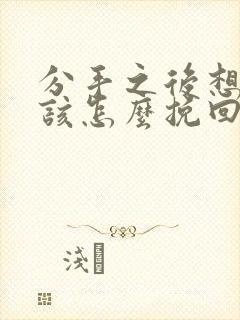 分手之后想复合该怎么挽回