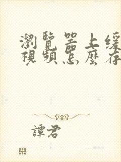 浏览器上缓存的视频怎么存到本地