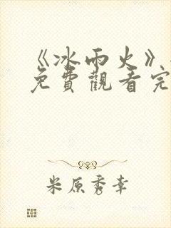 《冰雨火》全集免费观看完整版高清