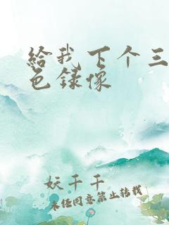 给我下个三级黄色录像