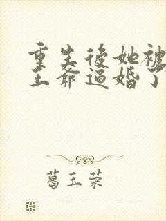 重生后她被病娇王爷逼婚了